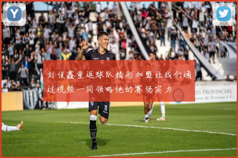 刘佳鑫重返球队精彩加盟让我们通过视频一同领略他的赛场实力