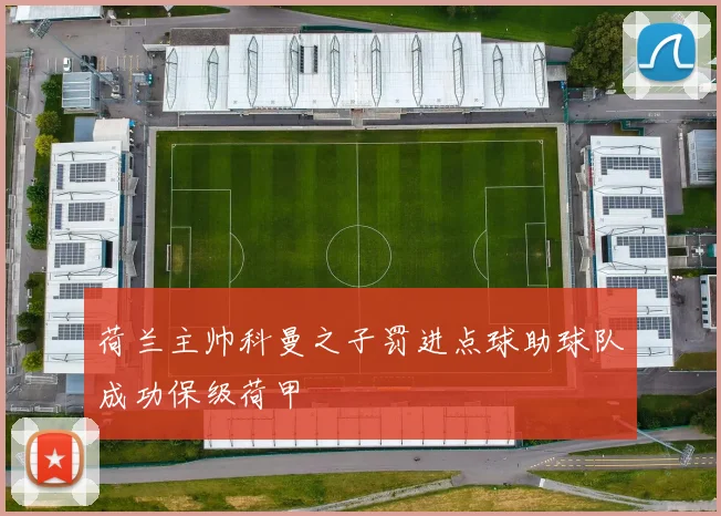 荷兰主帅科曼之子罚进点球助球队成功保级荷甲