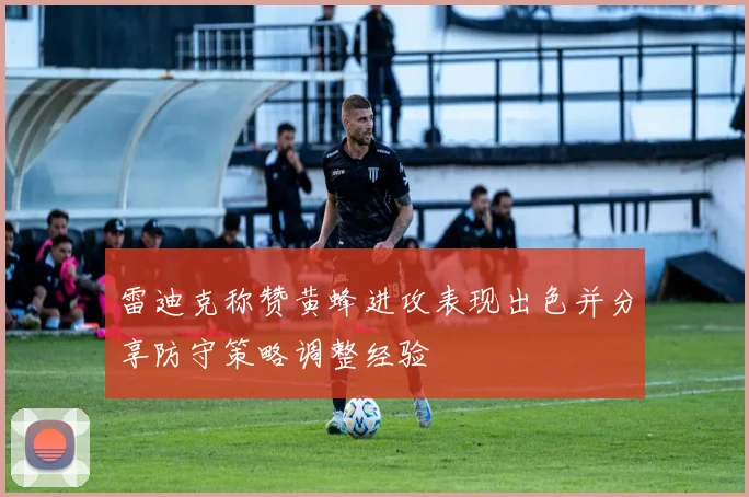 雷迪克称赞黄蜂进攻表现出色并分享防守策略调整经验