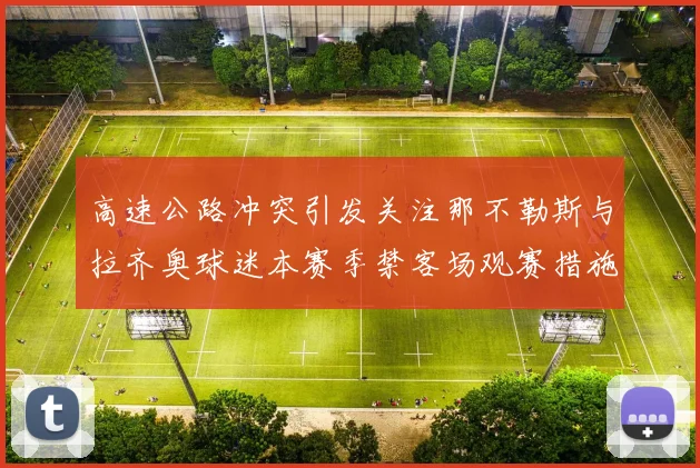 高速公路冲突引发关注那不勒斯与拉齐奥球迷本赛季禁客场观赛措施出台