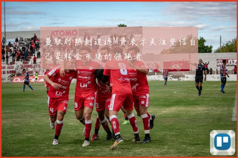 曼联对热刺追逐M费表示关注坚信自己是转会市场的领跑者