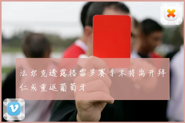 法尔克透露格雷罗赛季末将离开拜仁或重返葡萄牙