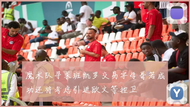 魔术队寻求班凯罗交易字母哥若成功还将考虑引进欧文等控卫