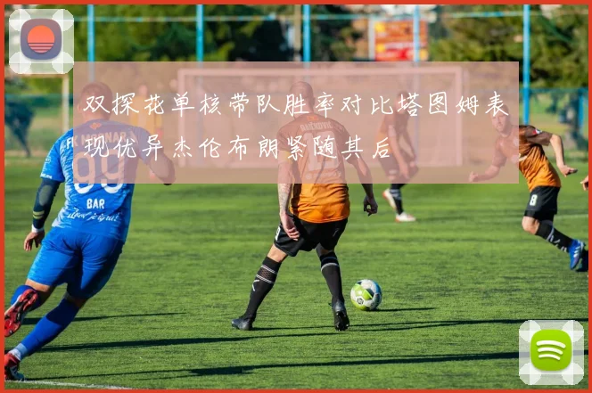 双探花单核带队胜率对比塔图姆表现优异杰伦布朗紧随其后