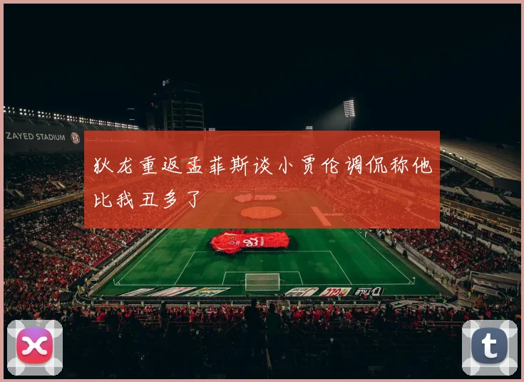 狄龙重返孟菲斯谈小贾伦调侃称他比我丑多了